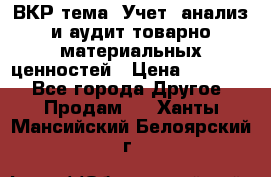 ВКР тема: Учет, анализ и аудит товарно-материальных ценностей › Цена ­ 16 000 - Все города Другое » Продам   . Ханты-Мансийский,Белоярский г.